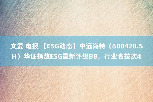 文爱 电报 【ESG动态】中远海特（600428.SH）华证指数ESG最新评级BB，行业名按次4