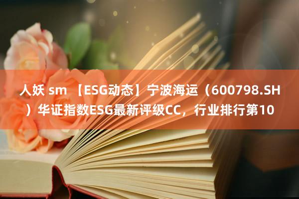 人妖 sm 【ESG动态】宁波海运（600798.SH）华证指数ESG最新评级CC，行业排行第10