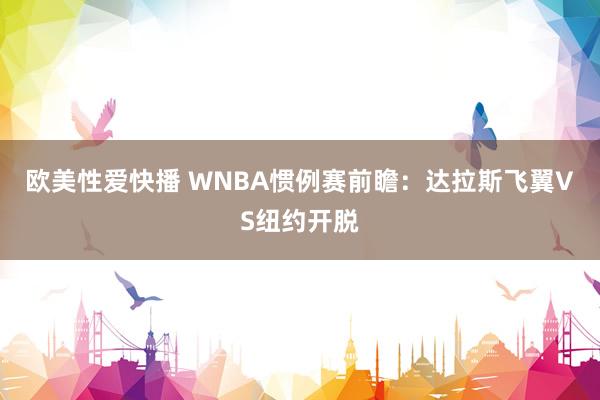 欧美性爱快播 WNBA惯例赛前瞻：达拉斯飞翼VS纽约开脱