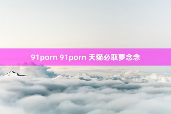 91porn 91porn 天貓必取夢念念