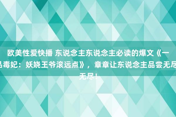 欧美性爱快播 东说念主东说念主必读的爆文《一品毒妃：妖娆王爷滚远点》，章章让东说念主品尝无尽！