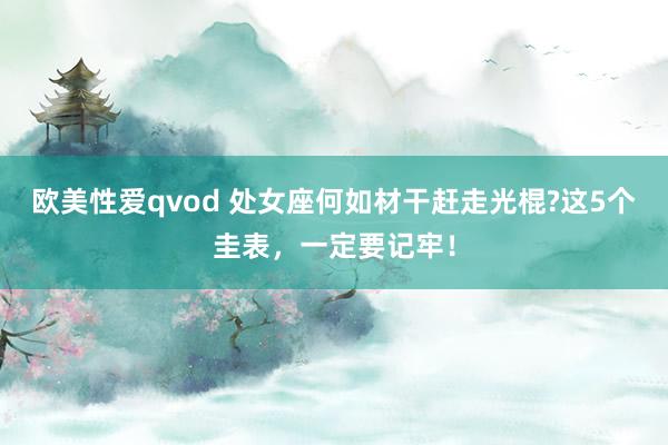 欧美性爱qvod 处女座何如材干赶走光棍?这5个圭表，一定要记牢！