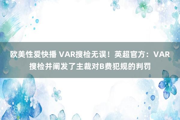 欧美性爱快播 VAR搜检无误！英超官方：VAR搜检并阐发了主裁对B费犯规的判罚