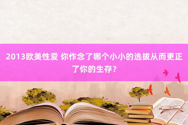 2013欧美性爱 你作念了哪个小小的选拔从而更正了你的生存？