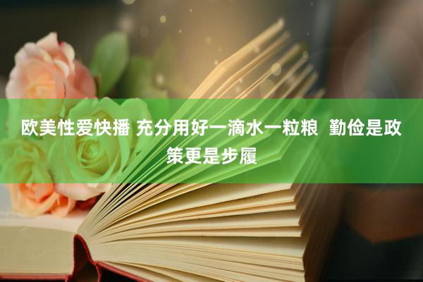 欧美性爱快播 充分用好一滴水一粒粮  勤俭是政策更是步履