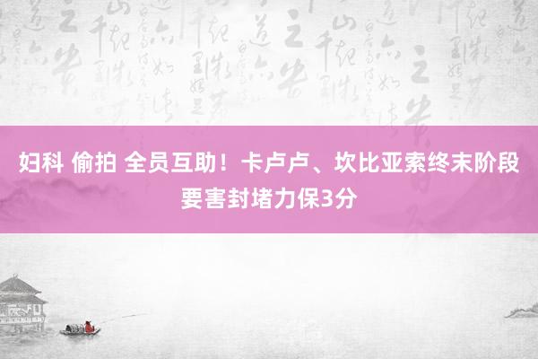 妇科 偷拍 全员互助！卡卢卢、坎比亚索终末阶段要害封堵力保3分