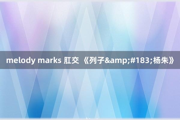 melody marks 肛交 《列子&#183;杨朱》