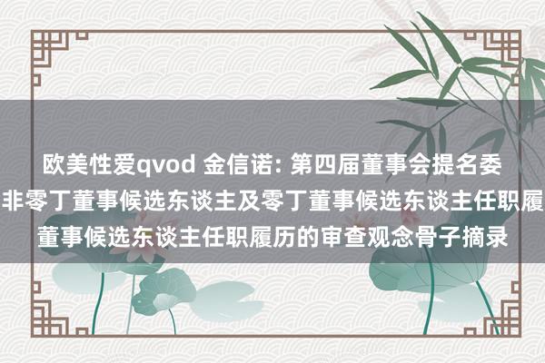 欧美性爱qvod 金信诺: 第四届董事会提名委员会对于第五届董事会非零丁董事候选东谈主及零丁董事候选东谈主任职履历的审查观念骨子摘录