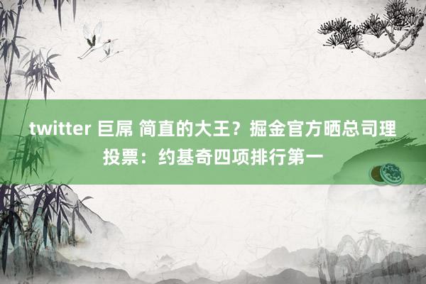 twitter 巨屌 简直的大王？掘金官方晒总司理投票：约基奇四项排行第一