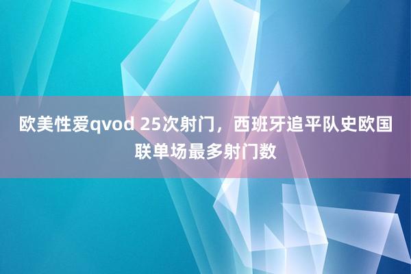 欧美性爱qvod 25次射门，西班牙追平队史欧国联单场最多射门数