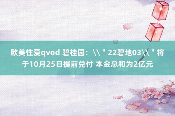 欧美性爱qvod 碧桂园：\＂22碧地03\＂将于10月25日提前兑付 本金总和为2亿元