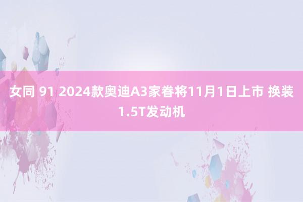 女同 91 2024款奥迪A3家眷将11月1日上市 换装1.5T发动机