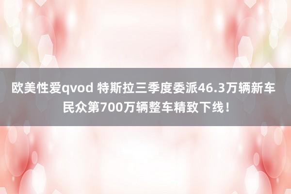 欧美性爱qvod 特斯拉三季度委派46.3万辆新车 民众第700万辆整车精致下线！