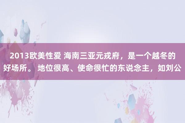 2013欧美性爱 海南三亚元戎府，是一个越冬的好场所。 地位很高、使命很忙的东说念主，如刘公