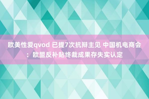 欧美性爱qvod 已提7次抗辩主见 中国机电商会：欧盟反补贴终裁成果存失实认定