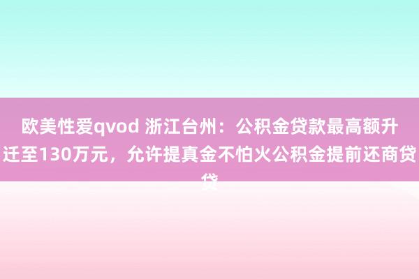 欧美性爱qvod 浙江台州：公积金贷款最高额升迁至130万元，允许提真金不怕火公积金提前还商贷