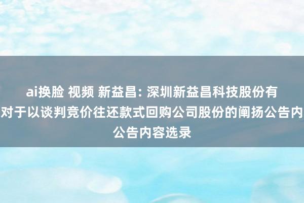 ai换脸 视频 新益昌: 深圳新益昌科技股份有限公司对于以谈判竞价往还款式回购公司股份的阐扬公告内容选录