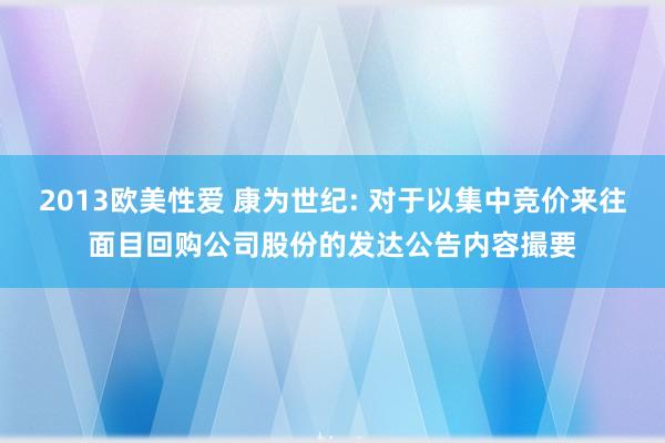 2013欧美性爱 康为世纪: 对于以集中竞价来往面目回购公司股份的发达公告内容撮要