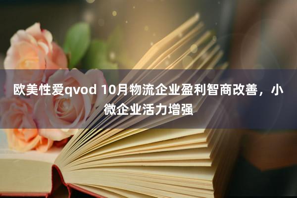 欧美性爱qvod 10月物流企业盈利智商改善，小微企业活力增强