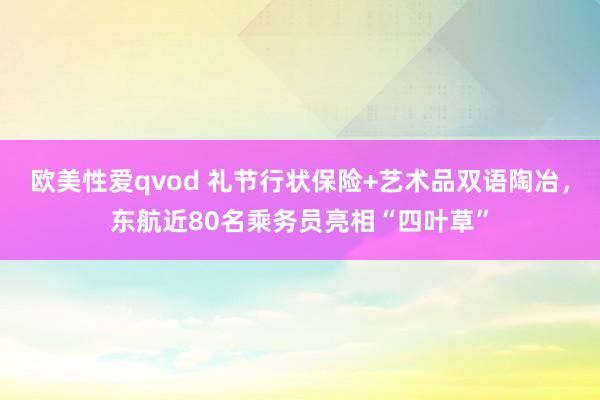 欧美性爱qvod 礼节行状保险+艺术品双语陶冶，东航近80名乘务员亮相“四叶草”