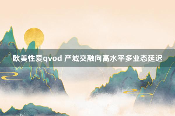 欧美性爱qvod 产城交融向高水平多业态延迟