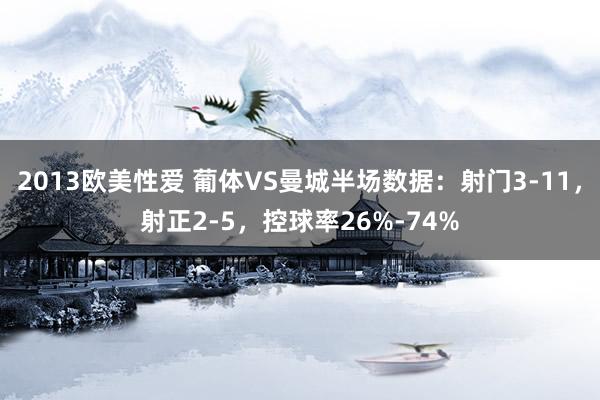 2013欧美性爱 葡体VS曼城半场数据：射门3-11，射正2-5，控球率26%-74%